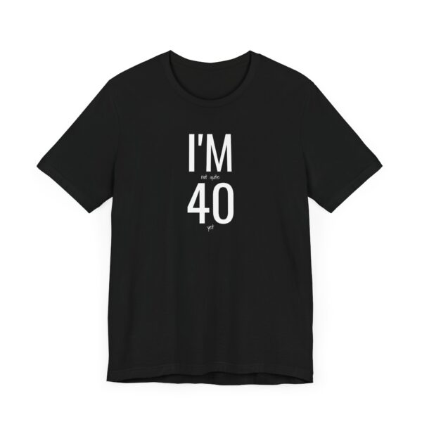 I'm Not Quite 40 Yet Funny T-Shirt - Image 7