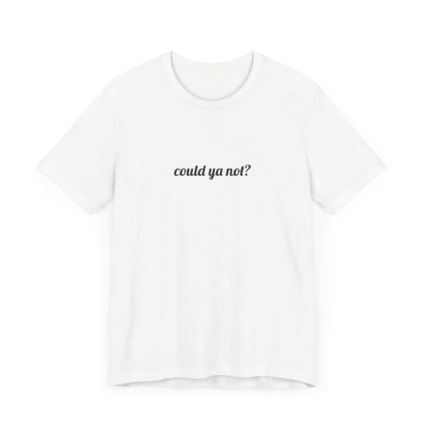 Could ya not? Funny T-Shirt - Image 8